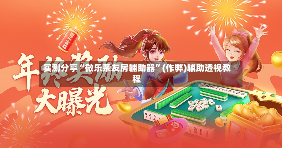 实测分享“微乐亲友房辅助器”(作弊)辅助透视教程