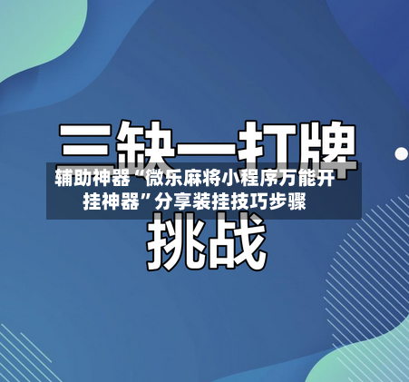 辅助神器“微乐麻将小程序万能开挂神器”分享装挂技巧步骤