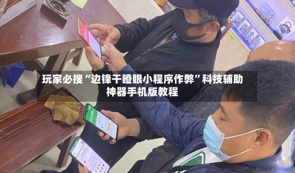 玩家必搜“边锋干瞪眼小程序作弊”科技辅助神器手机版教程-第3张图片