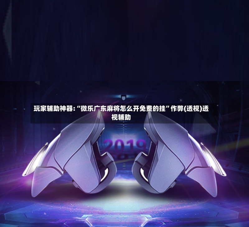玩家辅助神器:“微乐广东麻将怎么开免费的挂	”作弊(透视)透视辅助-第2张图片