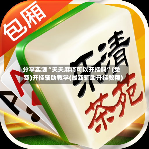 分享实测“天天麻将可以开挂吗”(免费)开挂辅助教学(最新辅助开挂教程)-第2张图片
