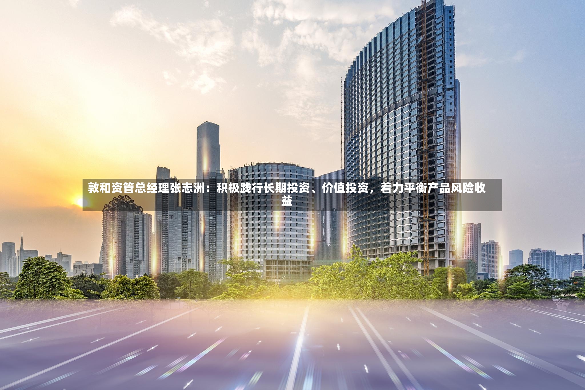 敦和资管总经理张志洲：积极践行长期投资、价值投资，着力平衡产品风险收益-第1张图片