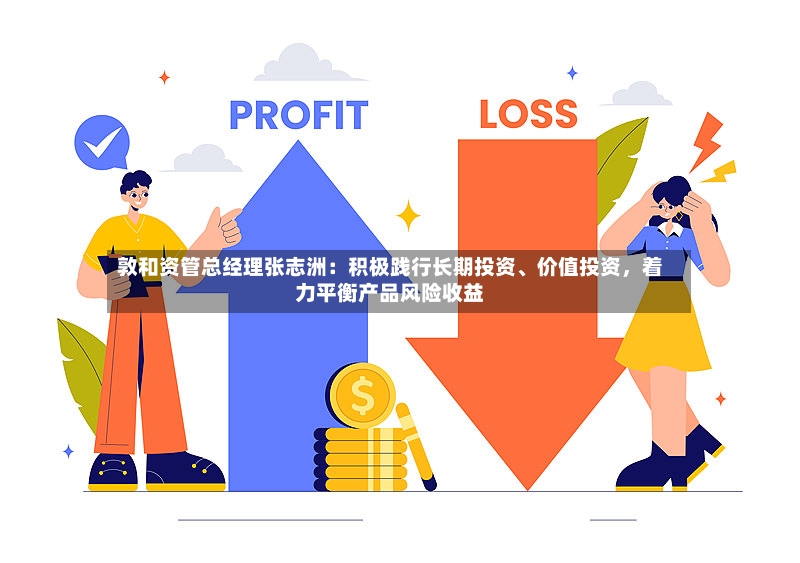 敦和资管总经理张志洲：积极践行长期投资	、价值投资，着力平衡产品风险收益-第2张图片