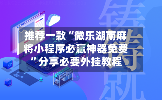 推荐一款“微乐湖南麻将小程序必赢神器免费	”分享必要外挂教程-第2张图片