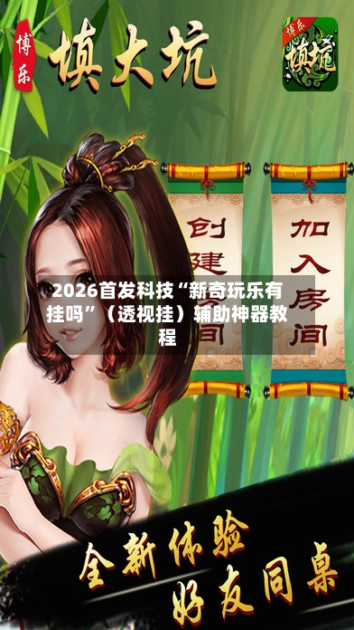 2026首发科技“新奇玩乐有挂吗	”（透视挂）辅助神器教程-第2张图片