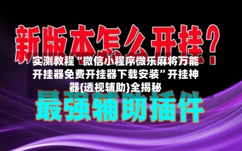 实测教程“微信小程序微乐麻将万能开挂器免费开挂器下载安装”开挂神器{透视辅助}全揭秘-第2张图片