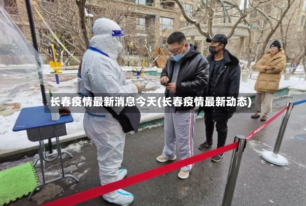 长春疫情最新消息今天(长春疫情最新动态)-第2张图片