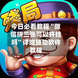 今日必看教程“微信拼三张可以开挂吗”详细辅助软件教程
