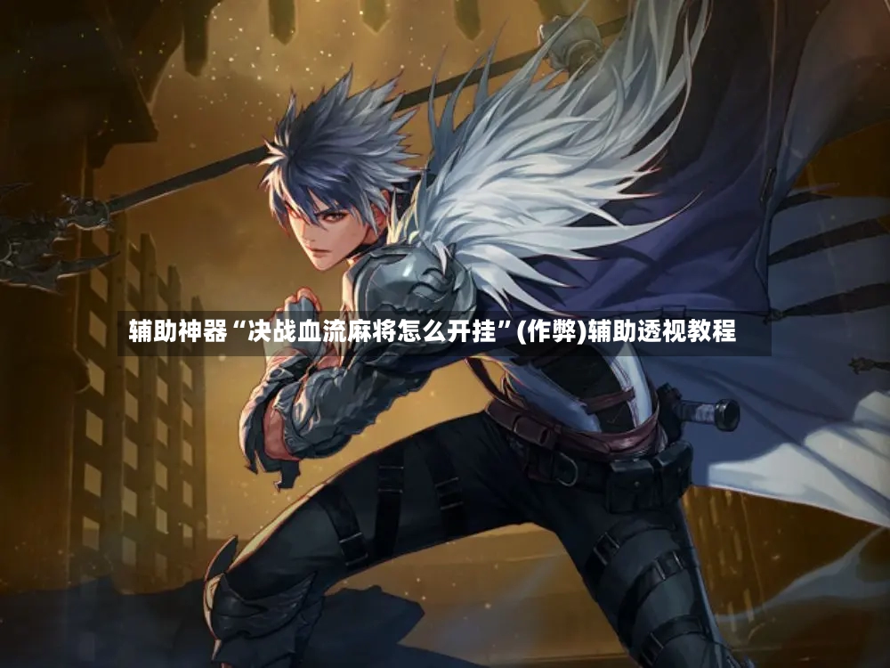 辅助神器“决战血流麻将怎么开挂	”(作弊)辅助透视教程-第2张图片