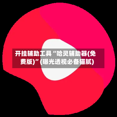 开挂辅助工具“哈灵辅助器(免费版)”(曝光透视必备猫腻)
