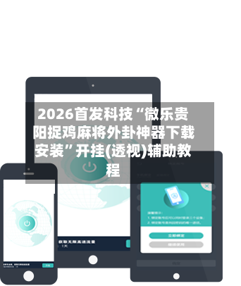 2026首发科技“微乐贵阳捉鸡麻将外卦神器下载安装”开挂(透视)辅助教程-第2张图片