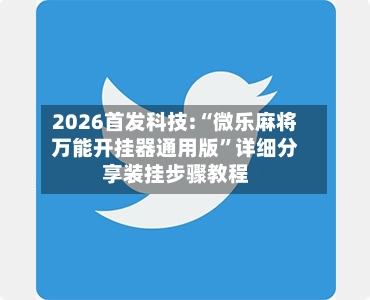 2026首发科技:“微乐麻将万能开挂器通用版”详细分享装挂步骤教程-第3张图片