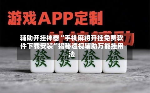 辅助开挂神器“手机麻将开挂免费软件下载安装	”揭秘透视辅助万能挂用法-第2张图片