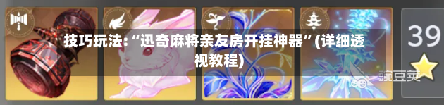 技巧玩法:“迅奇麻将亲友房开挂神器	”(详细透视教程)-第2张图片