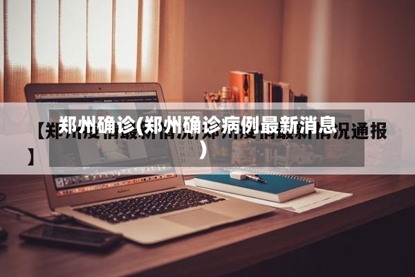 郑州确诊(郑州确诊病例最新消息)-第2张图片
