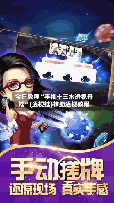 今日教程“手机十三水透视开挂”(透视挂)辅助透视教程