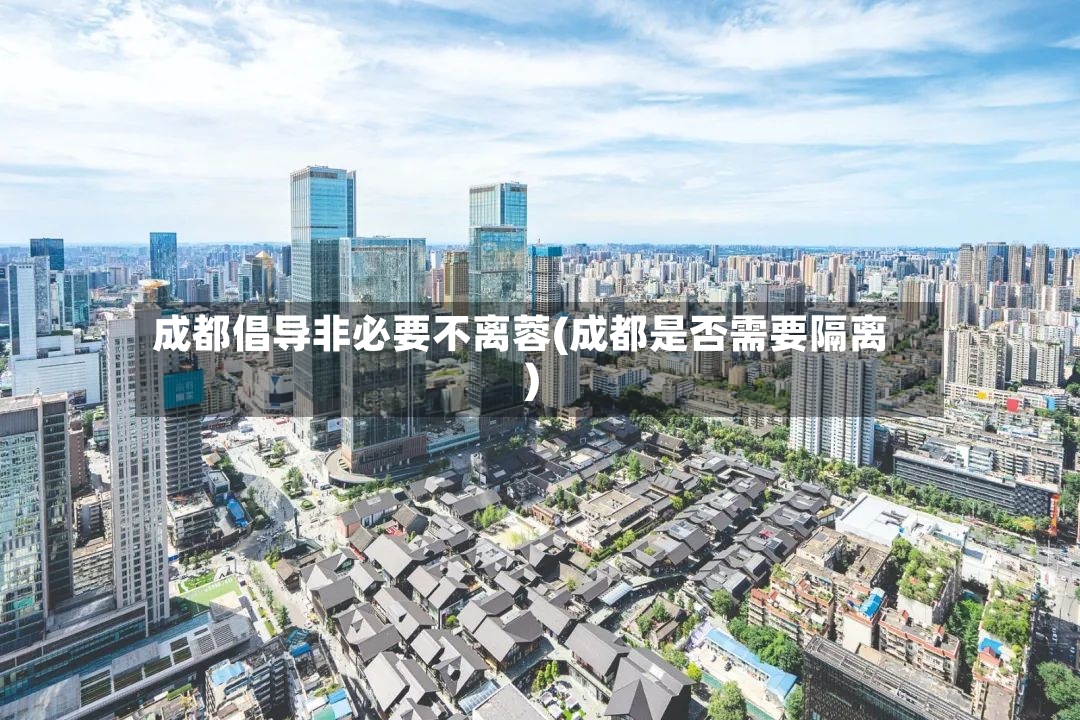 成都倡导非必要不离蓉(成都是否需要隔离)-第2张图片