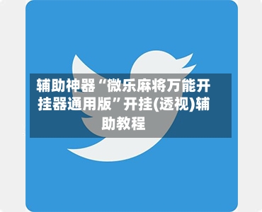 辅助神器“微乐麻将万能开挂器通用版	”开挂(透视)辅助教程-第2张图片