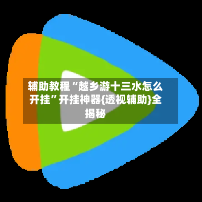 辅助教程“越乡游十三水怎么开挂”开挂神器{透视辅助}全揭秘