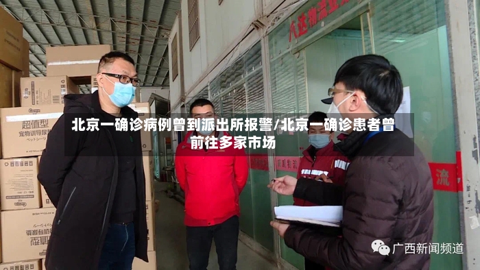 北京一确诊病例曾到派出所报警/北京一确诊患者曾前往多家市场-第2张图片