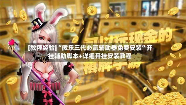[教程经验]“微乐三代必赢辅助器免费安装”开挂辅助脚本+详细开挂安装教程