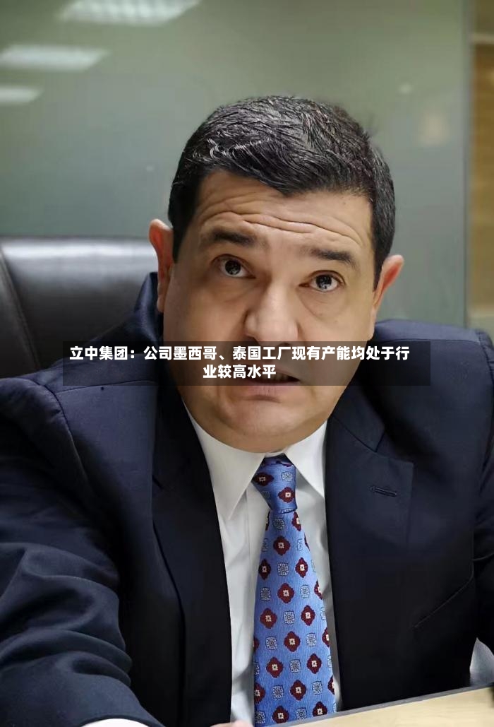 立中集团：公司墨西哥、泰国工厂现有产能均处于行业较高水平-第2张图片
