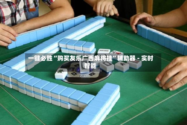 一键必胜“购买友乐广西麻将挂	”辅助器 - 实时智能-第3张图片