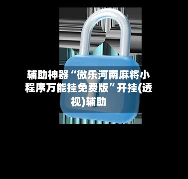 辅助神器“微乐河南麻将小程序万能挂免费版”开挂(透视)辅助-第2张图片