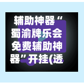 辅助神器“蜀渝牌乐会免费辅助神器	”开挂(透视)辅助神器-第2张图片