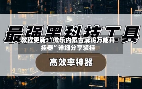 教程更新!“微乐内蒙古麻将万能开挂器	”详细分享装挂-第3张图片