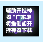 辅助开挂神器“广东麻将推倒胡开挂神器下载软件”开挂辅助脚本+详细开挂安装教程-第2张图片