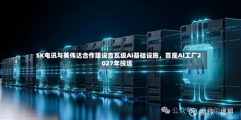 SK电讯与英伟达合作建设吉瓦级AI基础设施	，首座AI工厂2027年投运-第2张图片