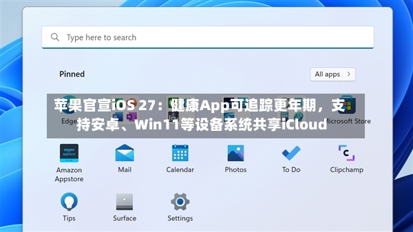 苹果官宣iOS 27：健康App可追踪更年期	，支持安卓	、Win11等设备系统共享iCloud-第2张图片