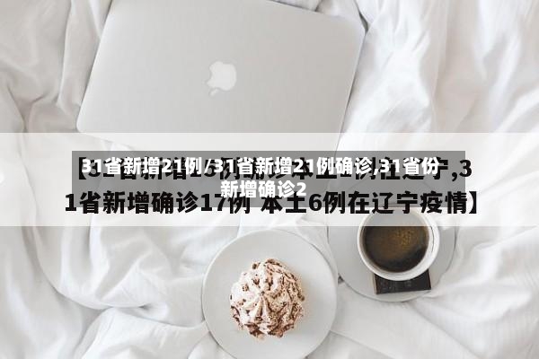31省新增21例/31省新增21例确诊,31省份新增确诊2-第2张图片