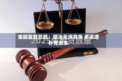 金融监管总局：整治无序竞争 多渠道补充资本-第2张图片