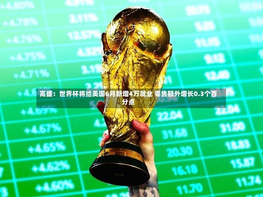 高盛：世界杯将给美国6月新增4万就业 零售额外增长0.3个百分点