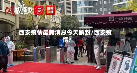 西安疫情最新消息今天解封/西安疫情?