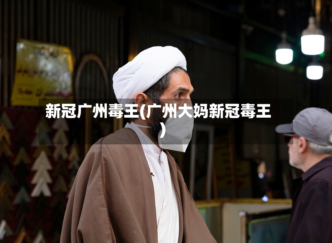 新冠广州毒王(广州大妈新冠毒王)-第2张图片