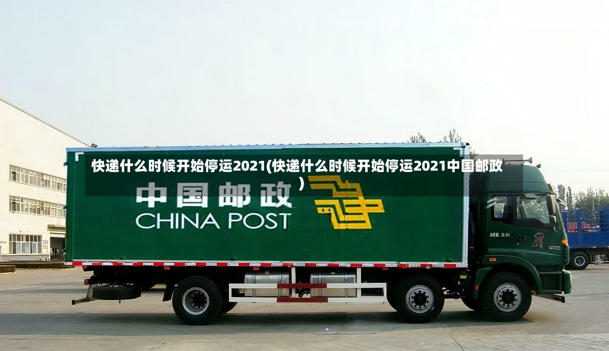 快递什么时候开始停运2021(快递什么时候开始停运2021中国邮政)