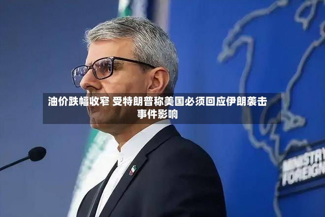 油价跌幅收窄 受特朗普称美国必须回应伊朗袭击事件影响-第2张图片
