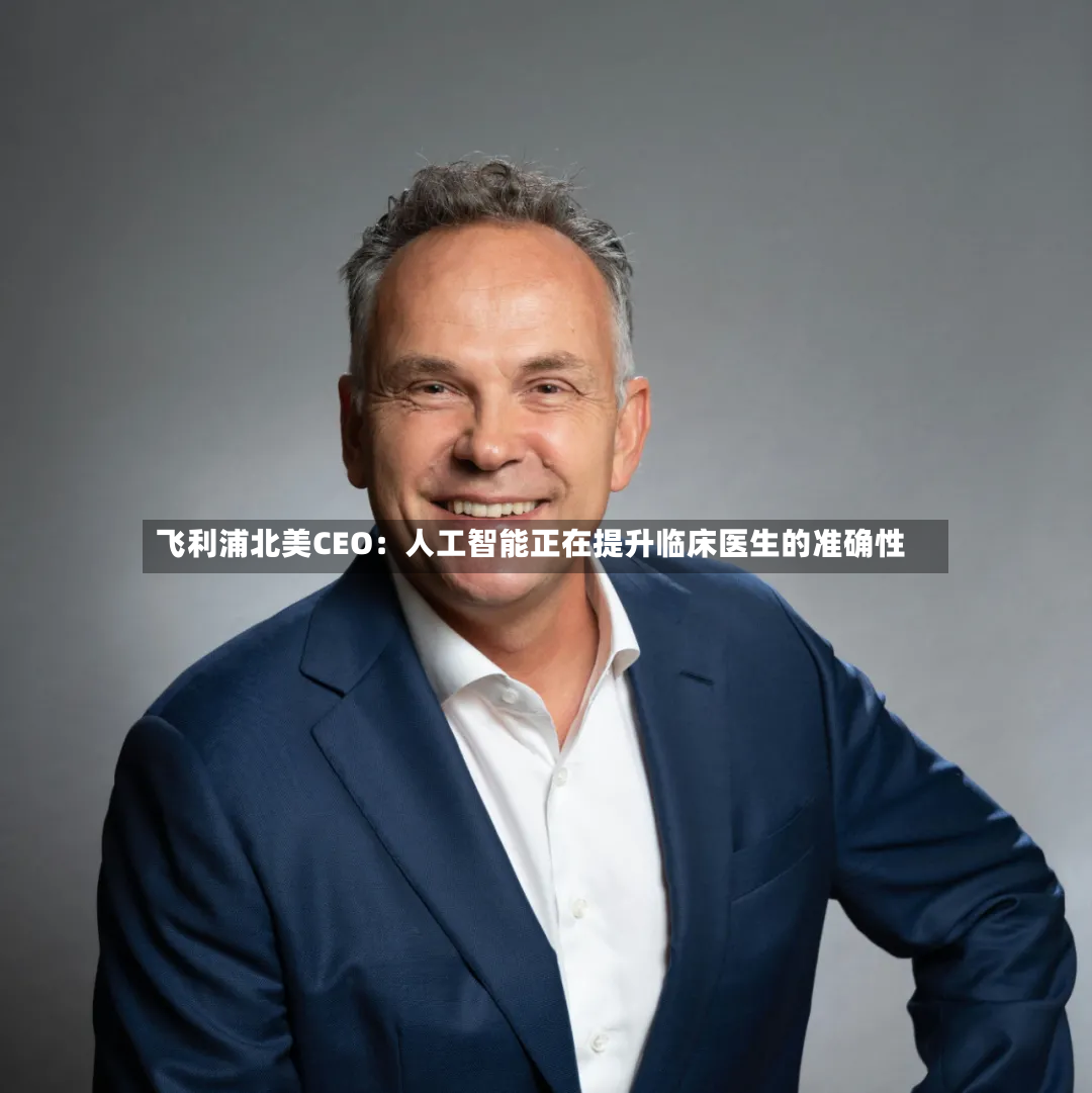 飞利浦北美CEO：人工智能正在提升临床医生的准确性