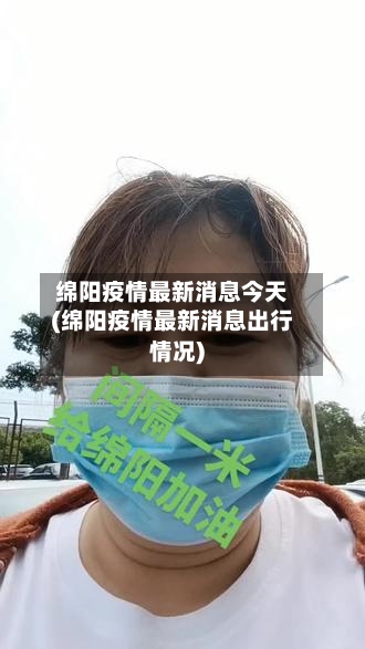 绵阳疫情最新消息今天(绵阳疫情最新消息出行情况)-第2张图片