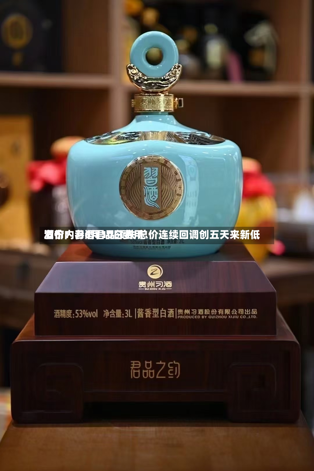 酒价内参6月10日费用
发布:习酒君品领跌 总价连续回调创五天来新低-第3张图片