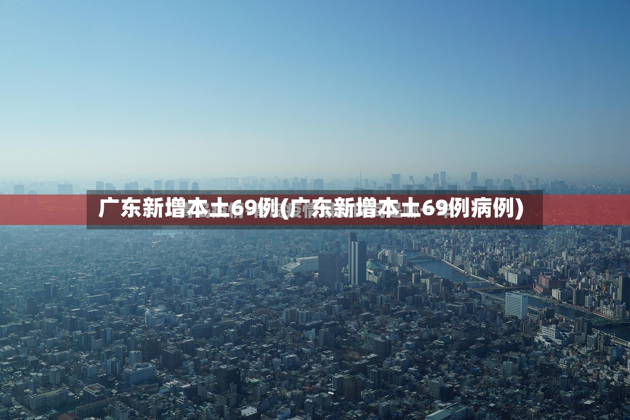 广东新增本土69例(广东新增本土69例病例)