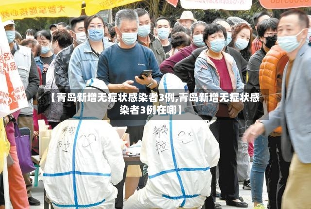 【青岛新增无症状感染者3例,青岛新增无症状感染者3例在哪】-第3张图片