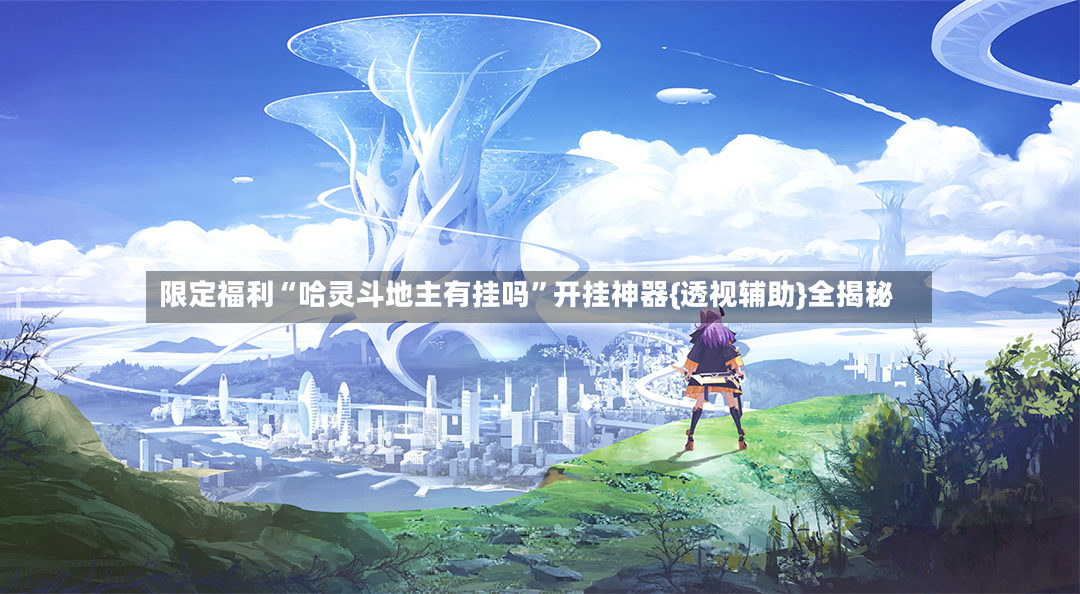 限定福利“哈灵斗地主有挂吗”开挂神器{透视辅助}全揭秘-第2张图片