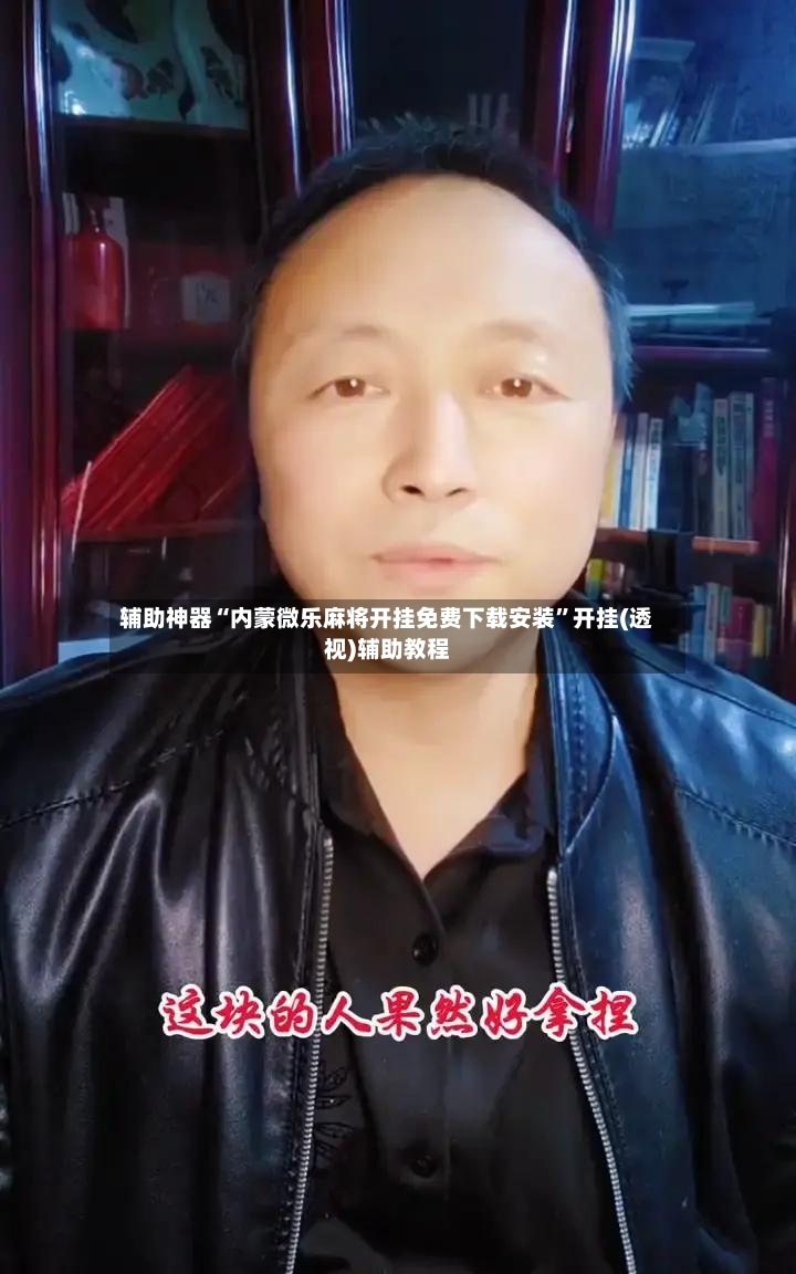 辅助神器“内蒙微乐麻将开挂免费下载安装”开挂(透视)辅助教程-第2张图片