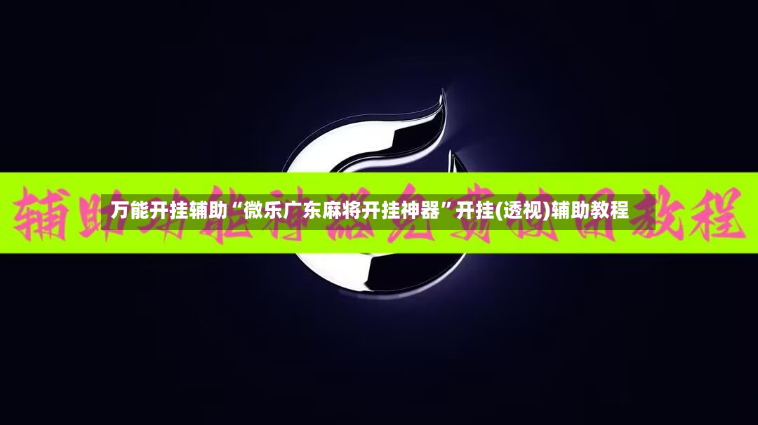 万能开挂辅助“微乐广东麻将开挂神器”开挂(透视)辅助教程