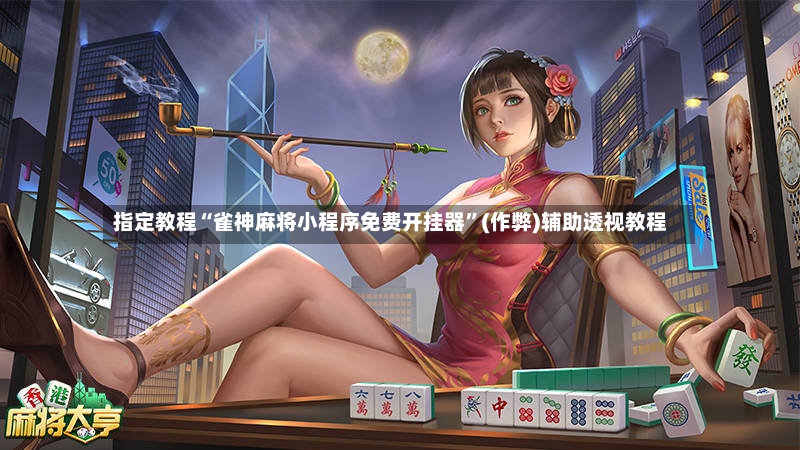 指定教程“雀神麻将小程序免费开挂器”(作弊)辅助透视教程-第3张图片