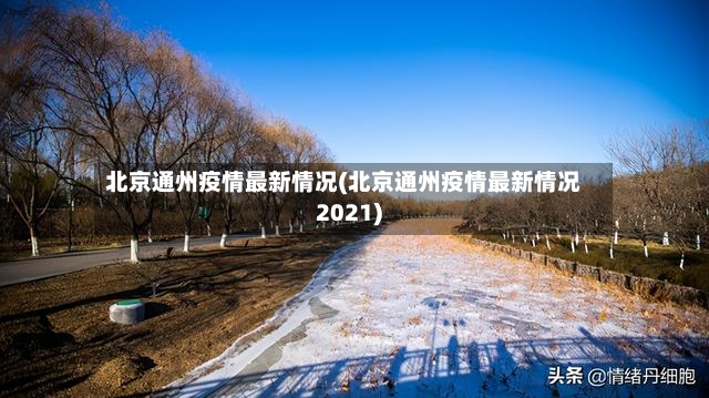北京通州疫情最新情况(北京通州疫情最新情况2021)